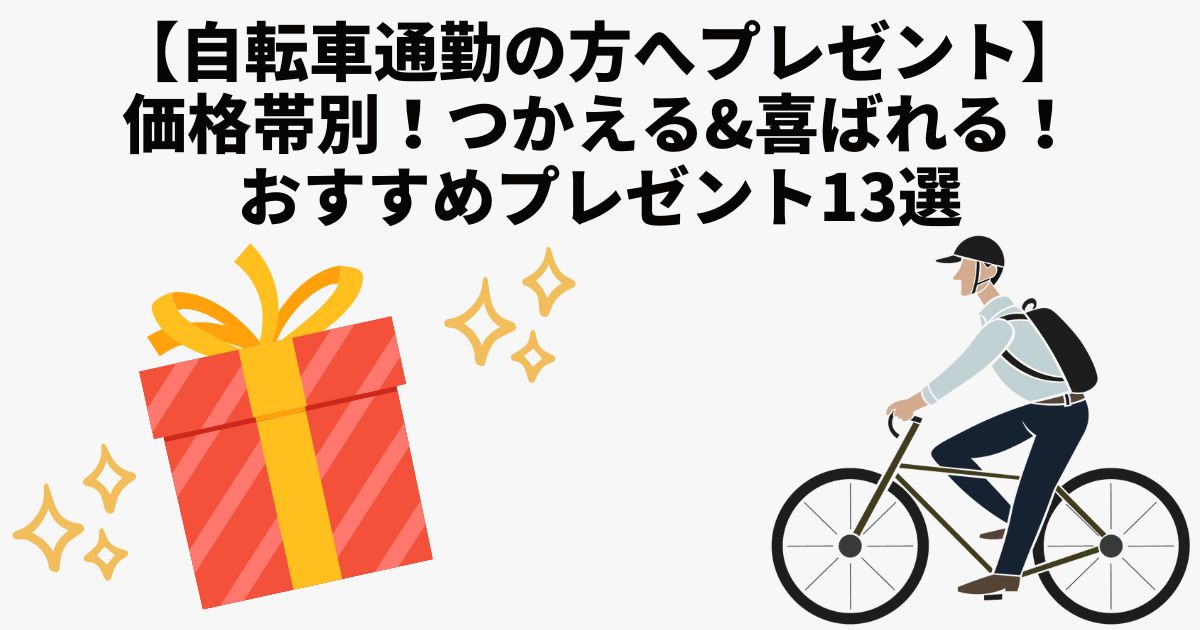 【自転車通勤の方へプレゼント】価格帯別！つかえる&喜ばれる！おすすめプレゼント13選